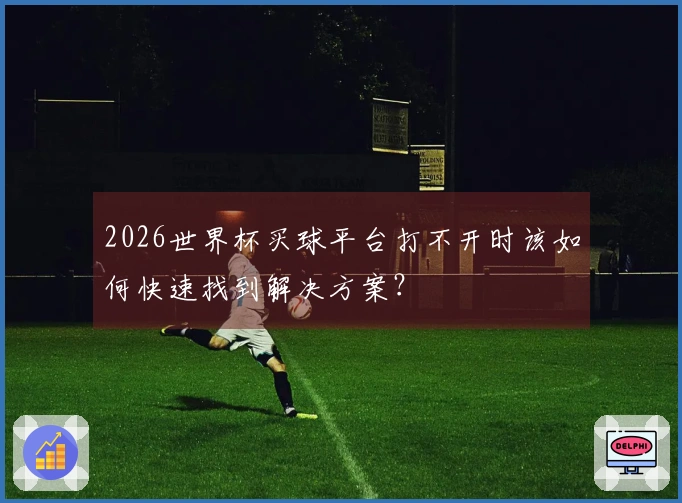 2026世界杯买球平台打不开时该如何快速找到解决方案？