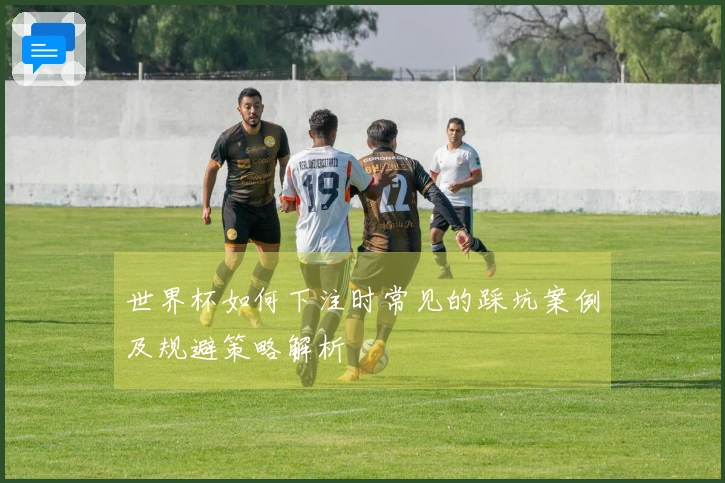 世界杯如何下注时常见的踩坑案例及规避策略解析