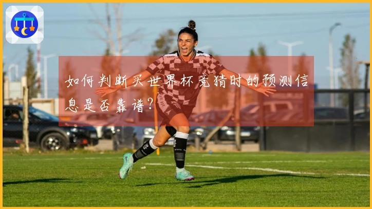 如何判断买世界杯竞猜时的预测信息是否靠谱？