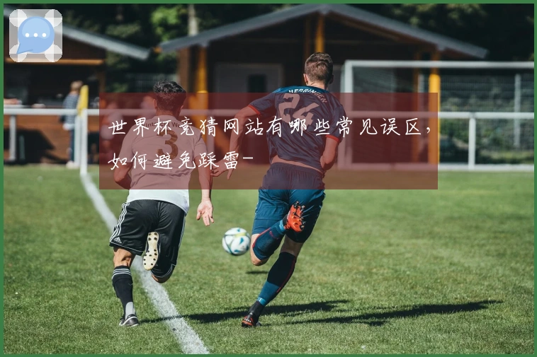 世界杯竞猜网站有哪些常见误区，如何避免踩雷-